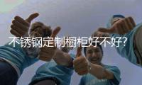 不锈钢定制橱柜好不好?“斯沃德”为大家深度解读!