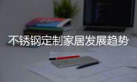 不锈钢定制家居发展趋势：简于形、雅于心