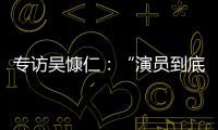 专访吴慷仁
：“演员到底可以演多久戏，在我心里是个问号”