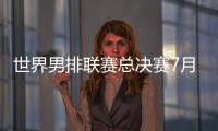 世界男排联赛总决赛7月30日北仑开打
，7月8日开启线上售票