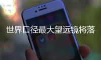 世界口径最大望远镜将落户拉萨