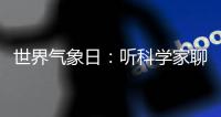 世界气象日
：听科学家聊“天”