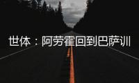 世体：阿劳霍回到巴萨训练基地，比原定的周日提前几天归队