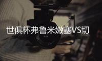 世俱杯弗鲁米嫩塞VS切尔西前瞻：面对夺冠大热门�，黑马死磕到底