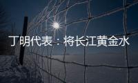 丁明代表：将长江黄金水道建成LNG主导的绿色走廊