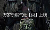 万家乐燃气灶【焱】上线，厨房“万象更新”在即