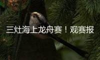 三灶海上龙舟赛！观赛报名预约！