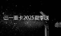 三一重卡2025夏季送清凉
：“暑”你清凉 爱满一夏