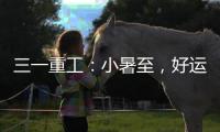 三一重工：小暑至，好运“暑”不胜“暑”