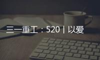 三一重工
：520丨以爱之名 幸福开驶
