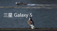 三星 Galaxy S25 FE 手机曝光：柔性 OLED 面板、7.4 毫米