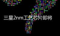 三星2nm工艺芯片即将量产 领先苹果力压高通
