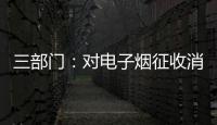 三部门
：对电子烟征收消费税 生产（进口）环节税率为36%