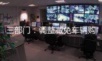 三部门：调整减免车辆购置税新能源汽车产品技术要求
