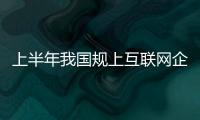 上半年我国规上互联网企业完成互联网业务收入6433亿元