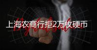 上海农商行拒2万枚硬币兑换�，律师
：银行违规，提供警方书面证明并非法律要求的必须环节