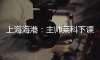 上海海港�：主帅莱科下课 奚志康暂时代理