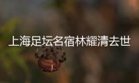 上海足坛名宿林耀清去世享年95岁
，徐根宝撰文悼念启蒙恩师：三年师徒一生情