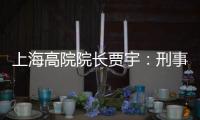 上海高院院长贾宇：刑事司法理念还存在“跟不上”的问题