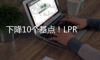 下降10个基点！LPR迎来年内首降