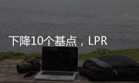 下降10个基点，LPR迎来年内首降