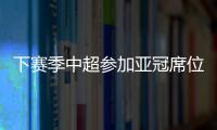下赛季中超参加亚冠席位确定：三镇进正赛