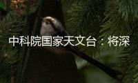 中科院国家天文台：将深度参与暗能量光谱巡天国际合作项目