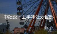 中纪委	：上半年处分省部级干部6人 厅局级干部1330人