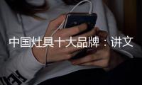 中国灶具十大品牌
：讲文明树新风