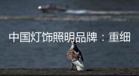 中国灯饰照明品牌：重细节养品质 扩大发展规模