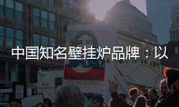 中国知名壁挂炉品牌：以品牌为依托，以品质为依靠