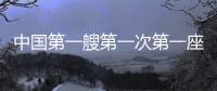 中国第一艘第一次第一座彰显重大突破
