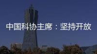 中国科协主席：坚持开放合作不断拓展“科创中国”朋友圈