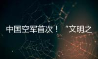 中国空军首次！“文明之鹰