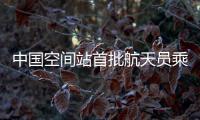 中国空间站首批航天员乘组正着重开展出舱活动等训练