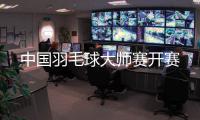 中国羽毛球大师赛开赛