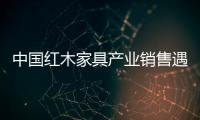 中国红木家具产业销售遇冷洗牌加剧