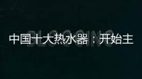 中国十大热水器：开始主动营销 发挥营销优势