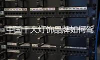 中国十大灯饰品牌如何驾驭时代?