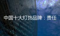 中国十大灯饰品牌
：责任当先、品质灯饰�、良心企业