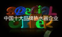 中国十大品牌热水器企业
：认清市场 作出应对