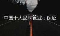 中国十大品牌管业	
：保证产品质量 扩大影响力