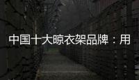 中国十大晾衣架品牌�：用小产品转动大市场