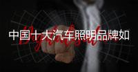 中国十大汽车照明品牌如何打造“颜好”产品?