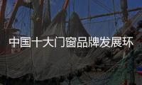 中国十大门窗品牌发展环保优质产品是重点