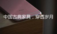 中国古典家具，穿透岁月之美!