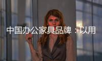中国办公家具品牌：以用户为中心 满足个性化消费需求