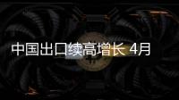 中国出口续高增长 4月升22.2%