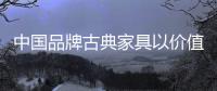 中国品牌古典家具以价值战赢市场