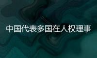 中国代表多国在人权理事会呼吁促进国际人权合作，维护国际公平正义